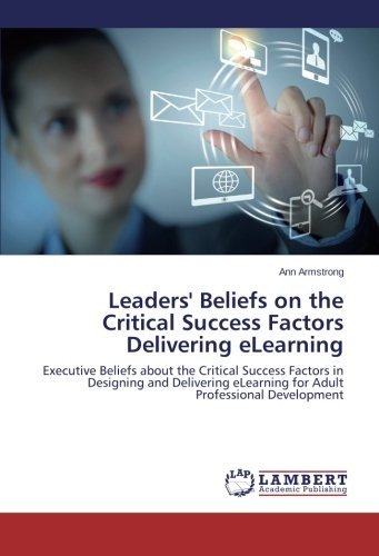 Cover for Ann Armstrong · Leaders' Beliefs on the Critical Success Factors Delivering Elearning: Executive Beliefs About the Critical Success Factors in Designing and Delivering Elearning for Adult Professional Development (Paperback Book) (2014)