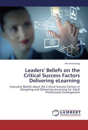 Cover for Ann Armstrong · Leaders' Beliefs on the Critical Success Factors Delivering Elearning: Executive Beliefs About the Critical Success Factors in Designing and Delivering Elearning for Adult Professional Development (Paperback Book) (2014)