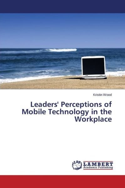 Cover for Wood Kristin · Leaders' Perceptions of Mobile Technology in the Workplace (Pocketbok) (2015)