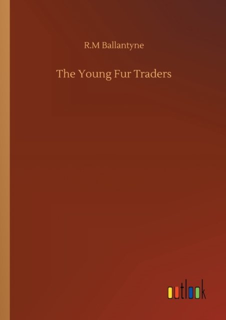 The Young Fur Traders - Robert Michael Ballantyne - Books - Outlook Verlag - 9783752315110 - July 17, 2020