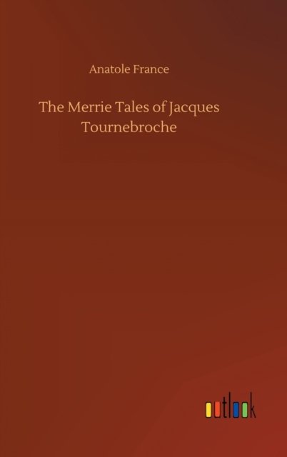 Cover for Anatole France · The Merrie Tales of Jacques Tournebroche (Hardcover Book) (2020)