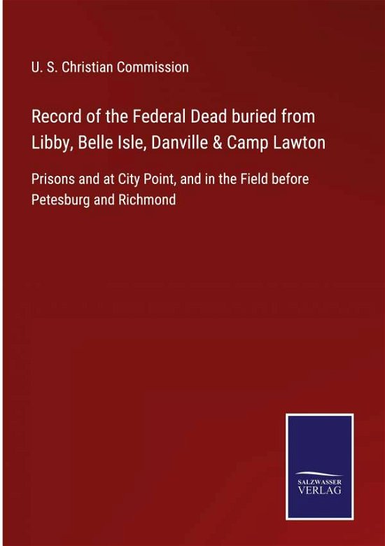 Record of the Federal Dead buried from Libby, Belle Isle, Danville & Camp Lawton - U S Christian Commission - Livros - Salzwasser-Verlag - 9783752555110 - 11 de janeiro de 2022