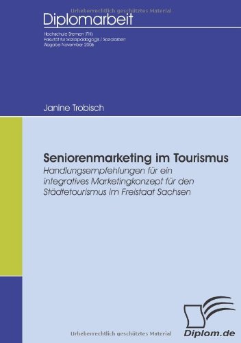 Cover for Janine Trobisch · Seniorenmarketing Im Tourismus: Handlungsempfehlungen Für Ein Integratives Marketingkonzept Für den Städtetourismus Im Freistaat Sachsen (Paperback Book) [German edition] (2007)