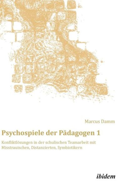 Cover for Marcus Damm · Psychospiele der P dagogen 1. Konfliktl sungen in der schulischen Teamarbeit mit Misstrauischen, Distanzierten, Symbiotikern (Hardcover Book) (2014)