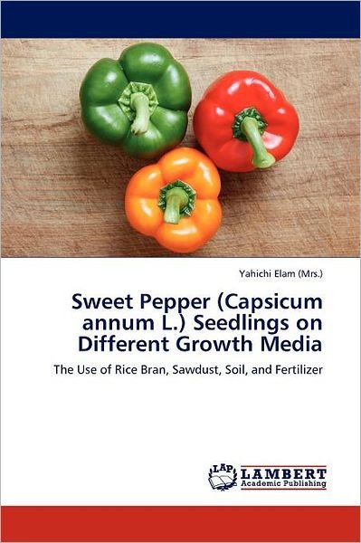 Cover for Yahichi Elam (Mrs.) · Sweet Pepper (Capsicum Annum L.) Seedlings on Different Growth Media: the Use of Rice Bran, Sawdust, Soil, and Fertilizer (Paperback Bog) (2011)