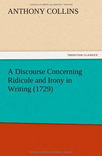 Cover for Anthony Collins · A Discourse Concerning Ridicule and Irony in Writing (1729) (Taschenbuch) (2012)