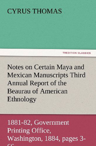 Notes on Certain Maya and Mexican Manuscripts Third Annual Report of the Bureau of Ethnology to the Secretary of the Smithsonian Institution, 1881-82, ... 1884, Pages 3-66 (Tredition Classics) - Cyrus Thomas - Bücher - tredition - 9783847228110 - 24. Februar 2012