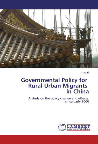 Governmental Policy for Rural-urban Migrants in China: a Study on the Policy Change and Effects Since Early 2000 - Ying Li - Books - LAP LAMBERT Academic Publishing - 9783847343110 - January 20, 2012