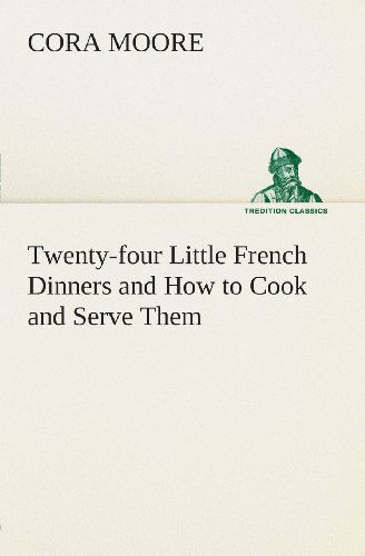 Cover for Cora Moore · Twenty-four Little French Dinners and How to Cook and Serve Them (Tredition Classics) (Paperback Book) (2013)