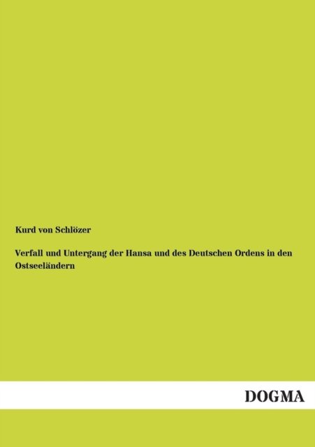 Verfall und Untergang der Hansa und des Deutschen Ordens in den Ostseelandern - Kurd Von Schloezer - Books - Dogma - 9783955071110 - August 5, 2012