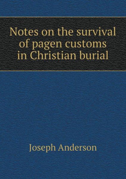 Cover for Joseph Anderson · Notes on the Survival of Pagen Customs in Christian Burial (Paperback Book) (2015)