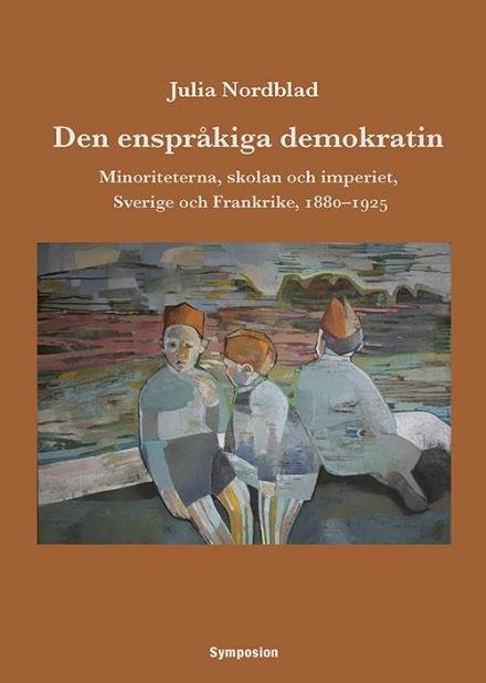 Cover for Nordblad Julia · Den enspråkiga demokratin : minoriteterna, skolan och imperiet, Sverige och Frankrike, 1880-1925 (Taschenbuch) (2016)