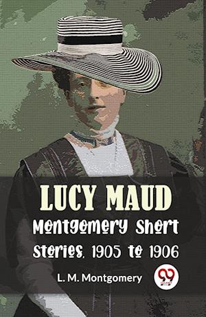 Cover for L. M. Montgomery · Lucy Maud Montgomery Short Stories, 1905 to 1906 (Paperback Book) (2023)