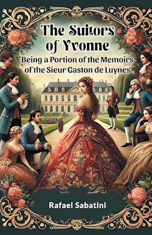 The Suitors of Yvonne Being a Portion of the Memoirs of the Sieur Gaston De Luynes - Rafael Sabatini - Books - Double 9 Books LLP - 9789365782110 - January 9, 2024