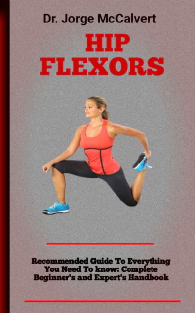 Cover for McCalvert Dr. Jorge McCalvert · Hip Flexors: A Complete Guide To Stretching And Strengthening Flexors Of The Hips (Pocketbok) (2022)