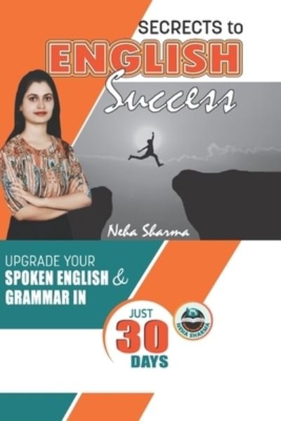 Secrets to English Success: Upgrade Your Spoken English And Grammar In Just 30 Days - Neha Sharma - Bücher - Independently Published - 9798484627110 - 28. September 2021