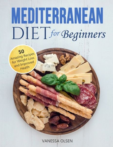 Cover for Olsen Vanessa Olsen · Mediterranean Diet for Beginners: 50 Amazing Recipes for Weight Loss and Improved Health (Taschenbuch) (2020)