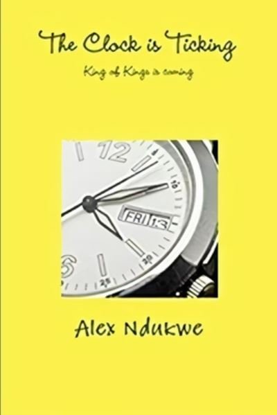 Cover for Alex Ndukwe · The Clock is Ticking: Our King is Coming (Paperback Book) (2020)