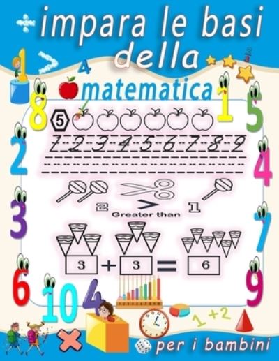 Cover for Gaminez Levai · Impara Le Basi Della Matematica Per I Bambini: Tracciamento Numerico, Colorazione, Addizione, Sottrazione, Segni, Revisione, Ascendente, Discendente, Ricordo, Sequenze Numeriche, Unita E Decine, Esempi, Frazioni, Forme 3D Con Esercizi. (Paperback Book) [Italian edition] (2021)