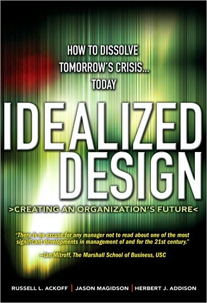 Cover for Russell Ackoff · Idealized Design: How to Dissolve Tomorrow's Crisis...Today (Paperback Book) (2010)