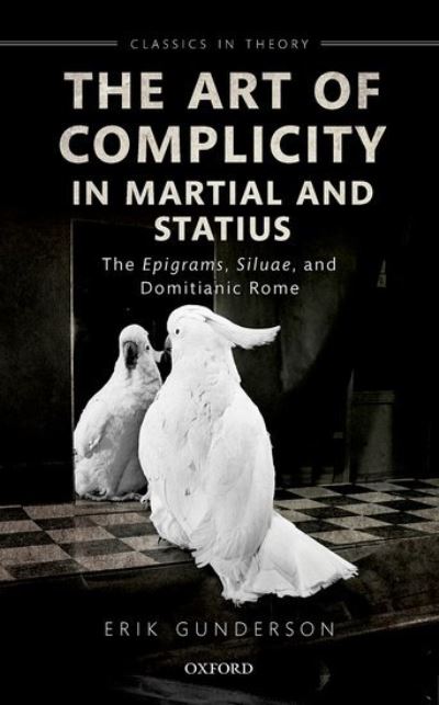 Cover for Gunderson, Erik (University of Toronto) · The Art of Complicity in Martial and Statius: Martial's Epigrams, Statius' Silvae, and Domitianic Rome - Classics in Theory Series (Hardcover Book) (2021)