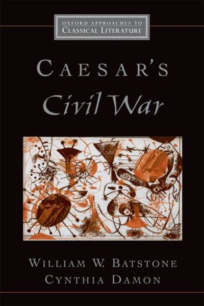 Cover for Batstone, William (Associate Professor in the Department of Greek and Latin, Associate Professor in the Department of Greek and Latin, Ohio State University) · Caesar's Civil War - Oxford Approaches to Classical Literature (Paperback Book) (2006)