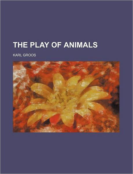 The Play of Animals - Karl Groos - Books - General Books - 9780217104111 - January 11, 2012