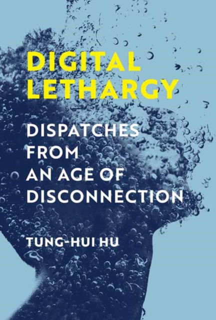 Cover for Tung-Hui Hu · Digital Lethargy: Dispatches from an Age of Disconnection (Hardcover Book) (2022)