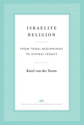 Cover for Karel Van Der Toorn · Israelite Religion: From Tribal Beginnings to Scribal Legacy - The Anchor Yale Bible Reference Library (Hardcover Book) (2025)