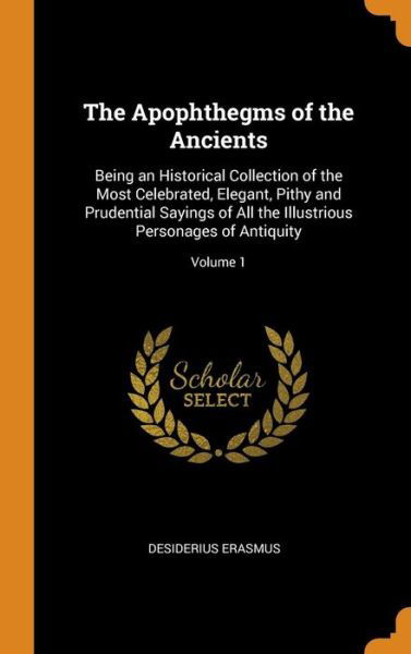 Cover for Desiderius Erasmus · The Apophthegms of the Ancients: Being an Historical Collection of the Most Celebrated, Elegant, Pithy and Prudential Sayings of All the Illustrious Personages of Antiquity; Volume 1 (Gebundenes Buch) (2018)