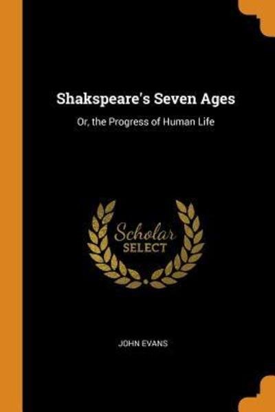 Cover for John Evans · Shakspeare's Seven Ages : Or, the Progress of Human Life (Paperback Book) (2018)