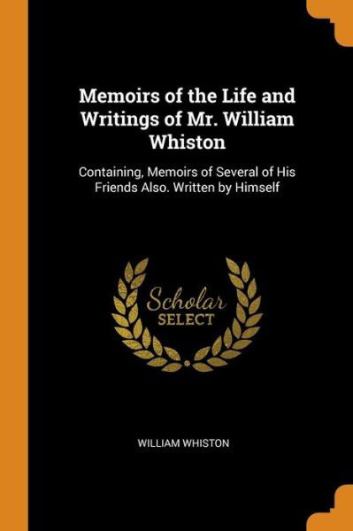 Memoirs of the Life and Writings of Mr. William Whiston - William Whiston - Libros - Franklin Classics Trade Press - 9780343793111 - 19 de octubre de 2018