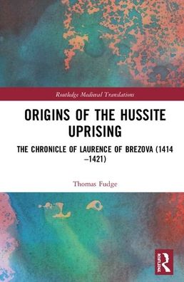 Cover for Thomas A. Fudge · Origins of the Hussite Uprising: The Chronicle of Laurence of Brezova (1414 –1421) - Routledge Medieval Translations (Hardcover Book) (2020)