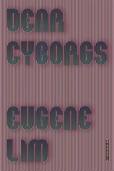 Cover for Eugene Lim · Dear Cyborgs: A Novel (Paperback Book) (2017)