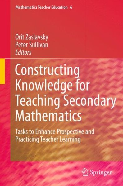 Cover for Orit Zaslavsky · Constructing Knowledge for Teaching Secondary Mathematics: Tasks to enhance prospective and practicing teacher learning - Mathematics Teacher Education (Gebundenes Buch) (2011)