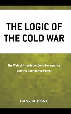 Cover for Tian-jia Dong · The Logic of the Cold War: The Web of Interdependent Governance and the Connective Power (Hardcover Book) (2018)