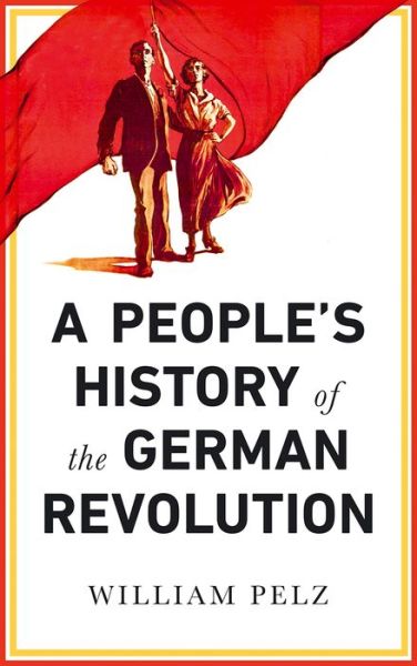 Cover for William A. Pelz · A People's History of the German Revolution: 1918-19 - People's History (Hardcover Book) (2018)