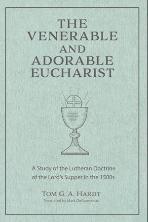 Cover for Tom Hardt · The Venerable and Adorable Eucharist : A Study of the Lutheran Doctrine of the Lord's Supper in the 1500s (Hardcover Book) (2023)