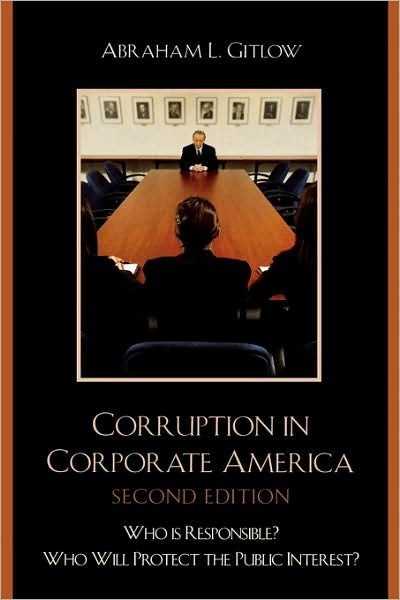 Corruption in Corporate America: Who is Responsible? Who Will Protect the Public Interest? - Abraham L. Gitlow - Books - University Press of America - 9780761838111 - July 10, 2007