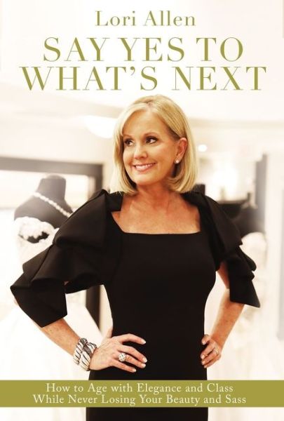 Cover for Lori Allen · Say Yes to What’s Next: How to Age with Elegance and Class While Never Losing Your Beauty and Sass! (Paperback Book) (2021)