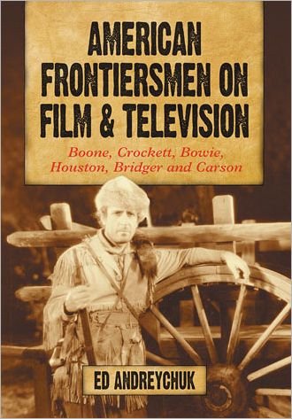 American Frontiersmen on Film and Television: Boone, Crockett, Bowie, Houston, Bridger and Carson - Ed Andreychuk - Livros - McFarland & Co Inc - 9780786464111 - 6 de junho de 2011