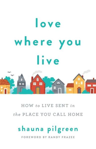 Cover for Shauna Pilgreen · Love Where You Live – How to Live Sent in the Place You Call Home (Paperback Book) (2019)
