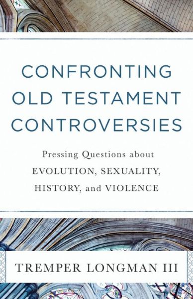 Cover for Tremper Iii Longman · Confronting Old Testament Controversies – Pressing Questions about Evolution, Sexuality, History, and Violence (Paperback Book) (2019)