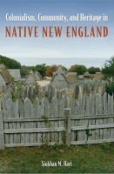 Cover for Siobhan M. Hart · Colonialism, Community, and Heritage in Native New England - Cultural Heritage Studies (Hardcover bog) (2019)