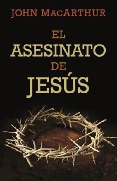 El asesinato de Jesús - John MacArthur - Books - Portavoz - 9780825457111 - July 31, 2016