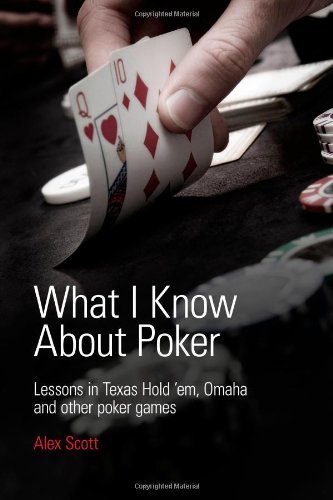 What I Know About Poker: Lessons in Texas Hold'em, Omaha, and Other Poker Games - Alex Scott - Bøger - Alex Scott - 9780956715111 - 21. september 2010