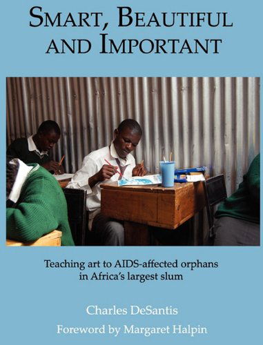 Cover for Charles Desantis · Smart, Beautiful and Important: Teaching Art to Aids-affected Orphans in Africa's Largest Slum (Hardcover bog) (2010)