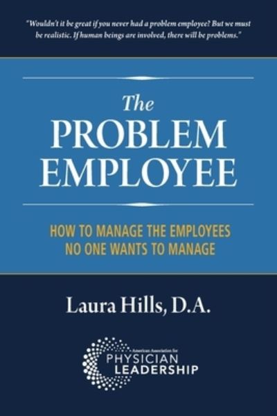 The Problem Employee : How to Manage the Employees No One Wants to Manage - Laura Hills Da - Books - American Association for Physician Leade - 9780984831111 - January 29, 2021