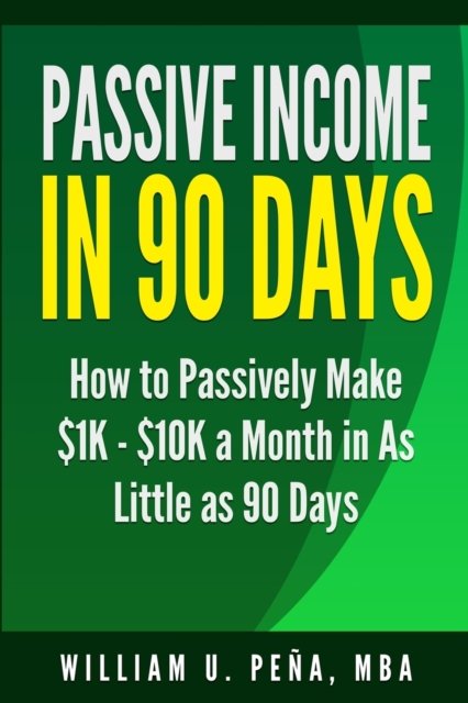 Cover for William U Pena Mba · Passive Income in 90 Days: How to Passively Make $1K - $10K a Month in as Little as 90 Days (Paperback Book) (2014)