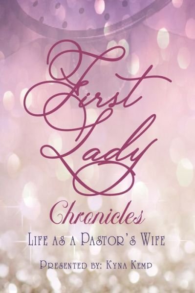 First Lady Chronicles : Life As A Pastor's Wife - Kyna Kemp - Books - Bowker Identifier Services - 9780999343111 - August 24, 2019